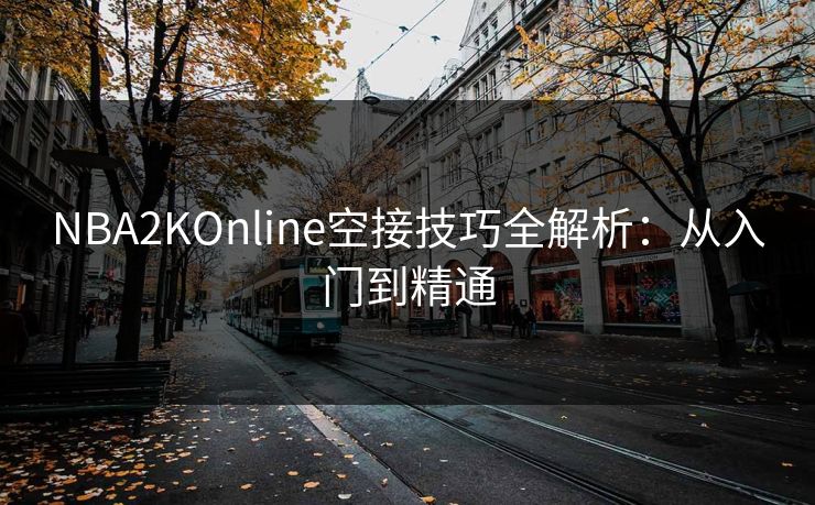 NBA2KOnline空接技巧全解析：从入门到精通
