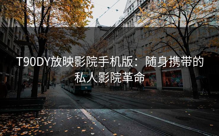 T90DY放映影院手机版：随身携带的私人影院革命