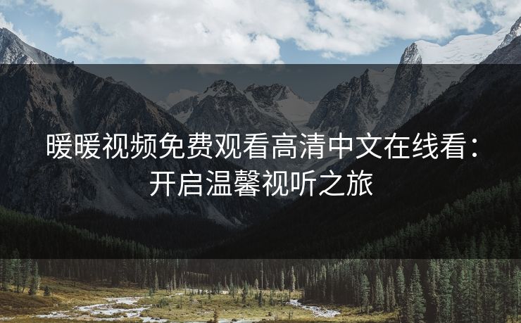 暖暖视频免费观看高清中文在线看：开启温馨视听之旅